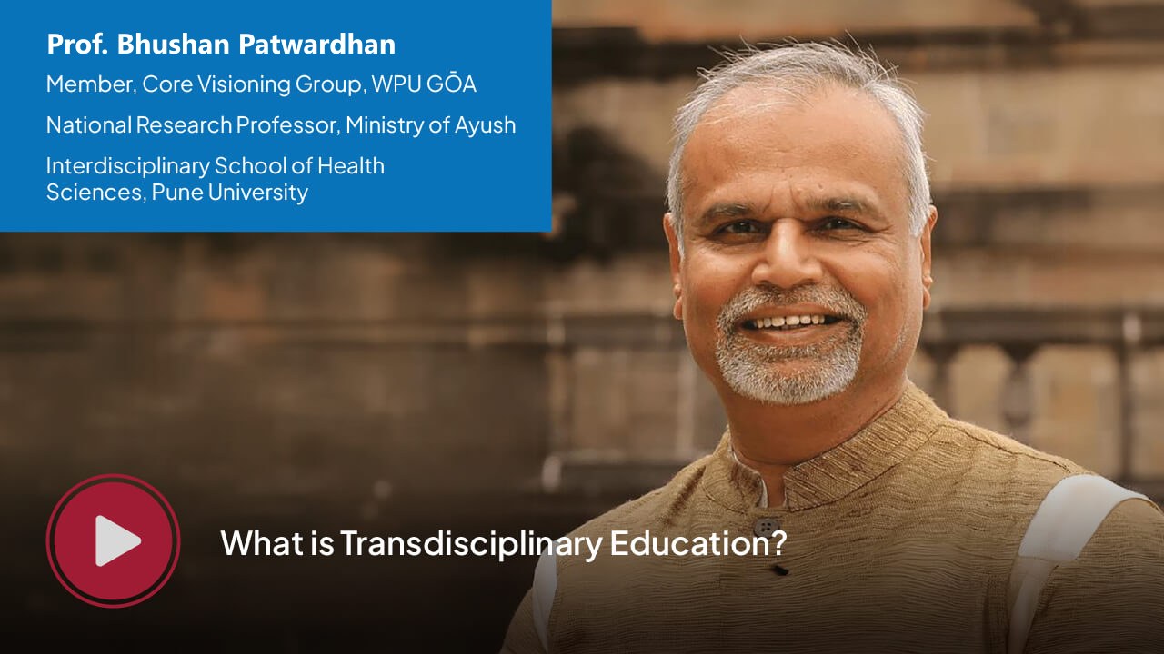Prof. Bhushan Patwardhan, Member of the Core Visioning Group at WPU GŌA — What is Transdisciplinary Education?
